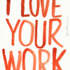 I love your work